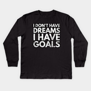 I Don't Have Dreams I Have Goals - Motivational Words Kids Long Sleeve T-Shirt